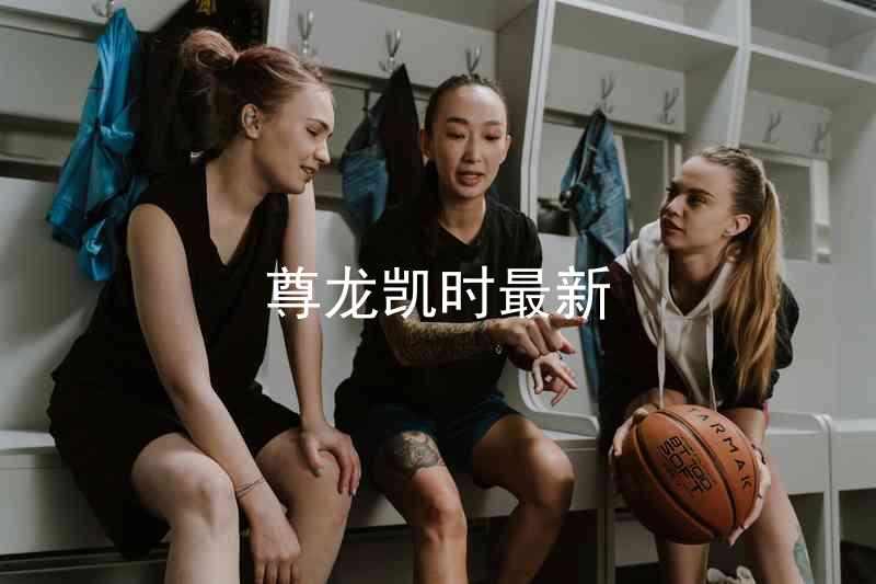 尊龙凯时最新